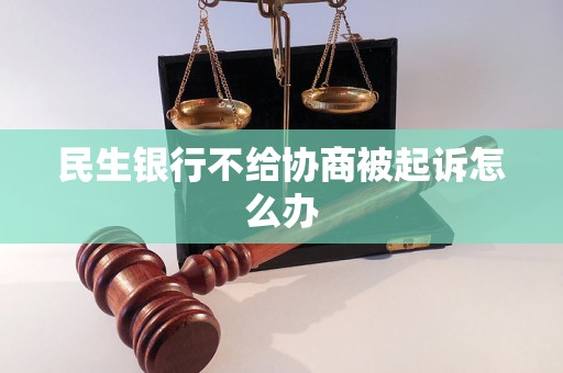 民生银行不给协商被起诉怎么办