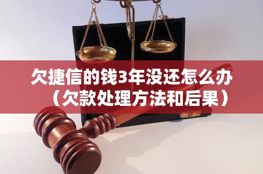 欠捷信的钱3年没还怎么办（欠款处理方法和后果）