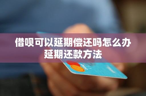 借呗可以延期偿还吗怎么办延期还款方法