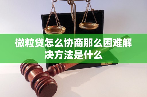 微粒贷怎么协商那么困难解决方法是什么