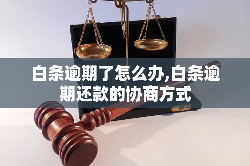 白条逾期了怎么办,白条逾期还款的协商方式