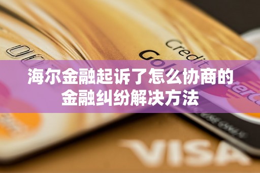 海尔金融起诉了怎么协商的金融纠纷解决方法