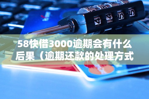 58快借3000逾期会有什么后果（逾期还款的处理方式）