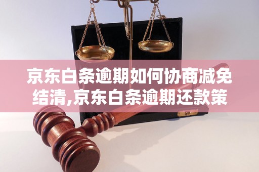 京东白条逾期如何协商减免结清,京东白条逾期还款策略指南