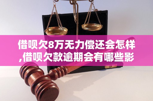 借呗欠8万无力偿还会怎样,借呗欠款逾期会有哪些影响