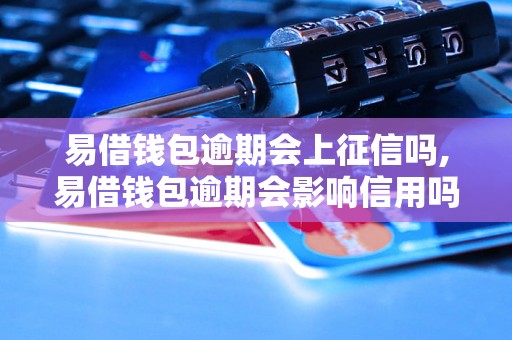 易借钱包逾期会上征信吗,易借钱包逾期会影响信用吗