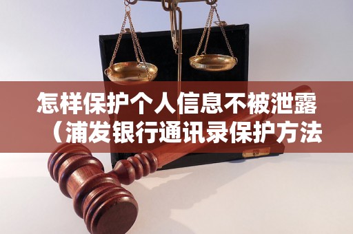 怎样保护个人信息不被泄露（浦发银行通讯录保护方法）