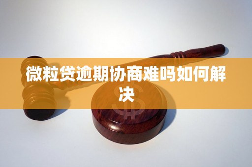 微粒贷逾期协商难吗如何解决