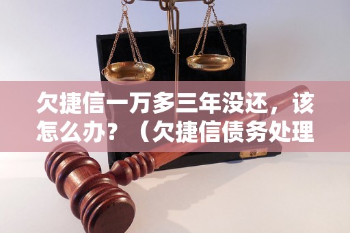 欠捷信一万多三年没还，该怎么办？（欠捷信债务处理技巧）