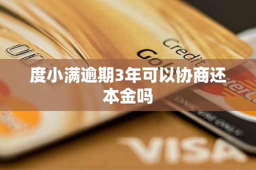 度小满逾期3年可以协商还本金吗