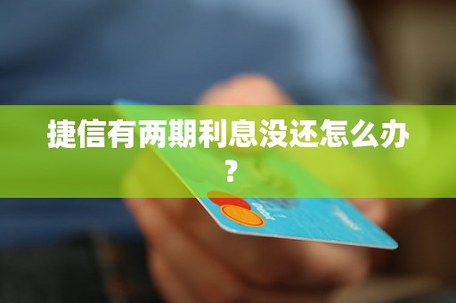 捷信有两期利息没还怎么办？