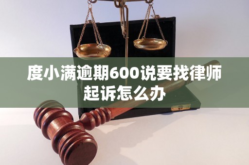 度小满逾期600说要找律师起诉怎么办