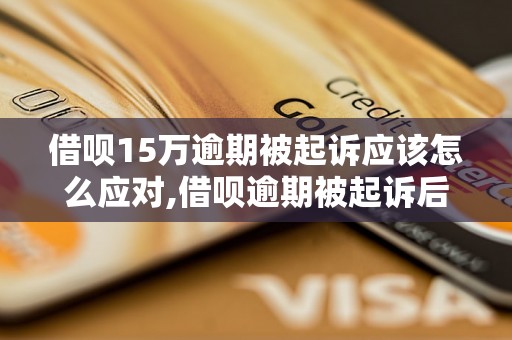 借呗15万逾期被起诉应该怎么应对,借呗逾期被起诉后的解决办法