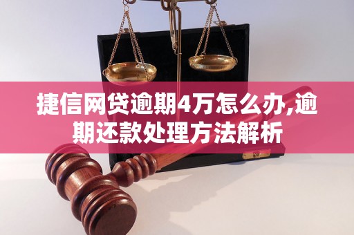 捷信网贷逾期4万怎么办,逾期还款处理方法解析