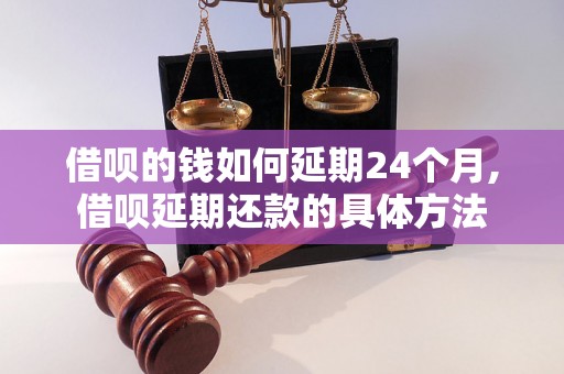 借呗的钱如何延期24个月,借呗延期还款的具体方法