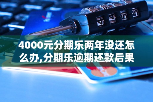 4000元分期乐两年没还怎么办,分期乐逾期还款后果