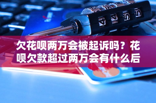 欠花呗两万会被起诉吗？花呗欠款超过两万会有什么后果？