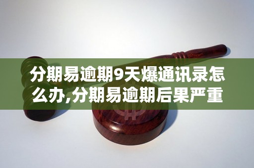 分期易逾期9天爆通讯录怎么办,分期易逾期后果严重吗