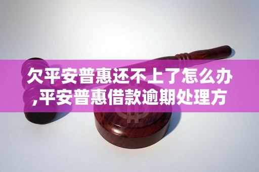 欠平安普惠还不上了怎么办,平安普惠借款逾期处理方法