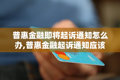 普惠金融即将起诉通知怎么办,普惠金融起诉通知应该如何应对