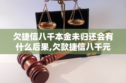 欠捷信八千本金未归还会有什么后果,欠款捷信八千元如何处理