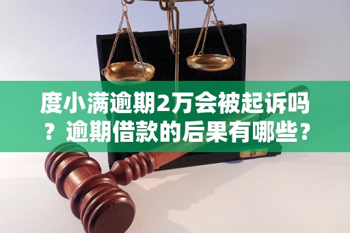 度小满逾期2万会被起诉吗？逾期借款的后果有哪些？