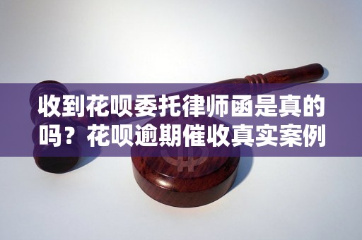 收到花呗委托律师函是真的吗？花呗逾期催收真实案例解析