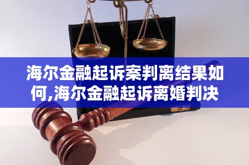 海尔金融起诉案判离结果如何,海尔金融起诉离婚判决结果