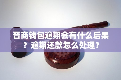 晋商钱包逾期会有什么后果？逾期还款怎么处理？