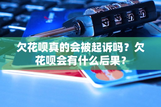 欠花呗真的会被起诉吗？欠花呗会有什么后果？