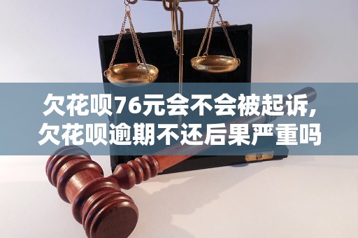 欠花呗76元会不会被起诉,欠花呗逾期不还后果严重吗