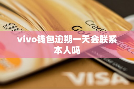 vivo钱包逾期一天会联系本人吗