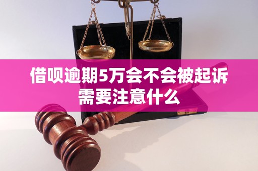 借呗逾期5万会不会被起诉需要注意什么