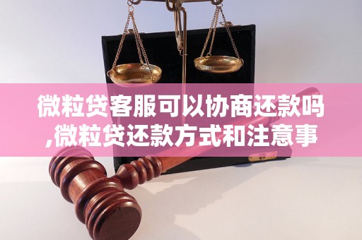 微粒贷客服可以协商还款吗,微粒贷还款方式和注意事项