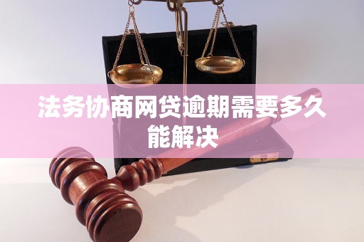 法务协商网贷逾期需要多久能解决