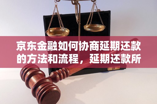 京东金融如何协商延期还款的方法和流程，延期还款所需的手续和条件