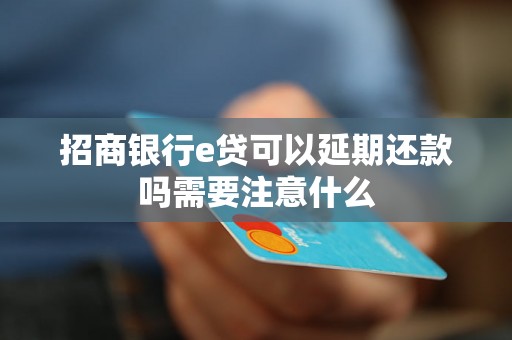 招商银行e贷可以延期还款吗需要注意什么