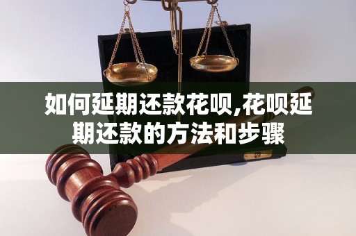 如何延期还款花呗,花呗延期还款的方法和步骤