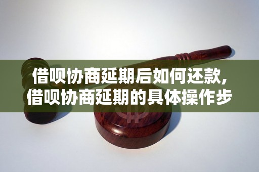 借呗协商延期后如何还款,借呗协商延期的具体操作步骤