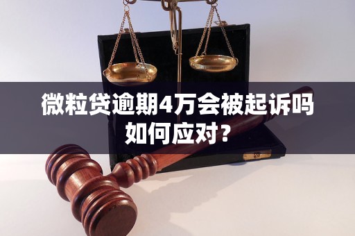 微粒贷逾期4万会被起诉吗如何应对？