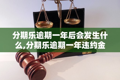 分期乐逾期一年后会发生什么,分期乐逾期一年违约金如何计算