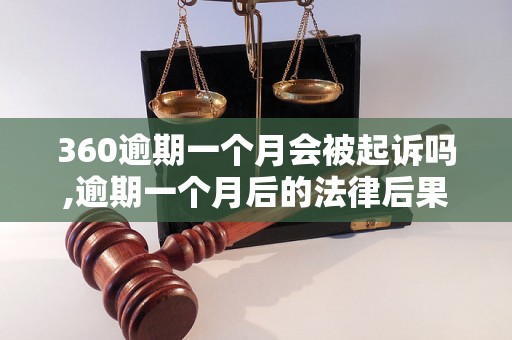 360逾期一个月会被起诉吗,逾期一个月后的法律后果是什么