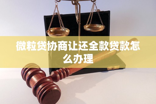 微粒贷协商让还全款贷款怎么办理