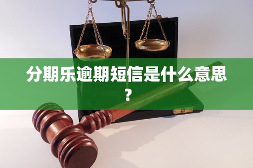 分期乐逾期短信是什么意思？