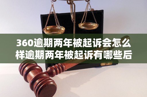 360逾期两年被起诉会怎么样逾期两年被起诉有哪些后果