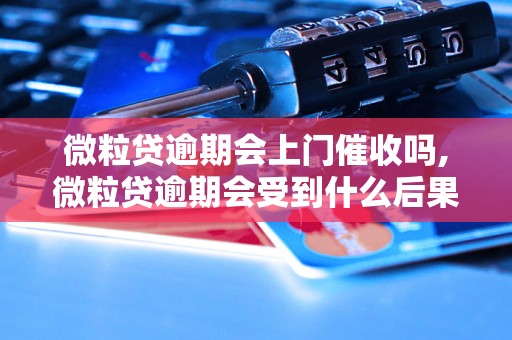 微粒贷逾期会上门催收吗,微粒贷逾期会受到什么后果