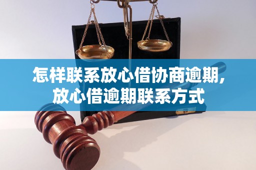 怎样联系放心借协商逾期,放心借逾期联系方式