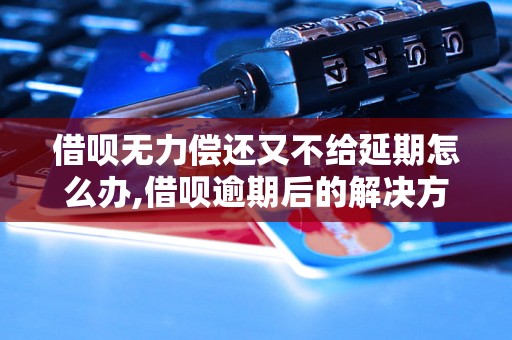 借呗无力偿还又不给延期怎么办,借呗逾期后的解决方法