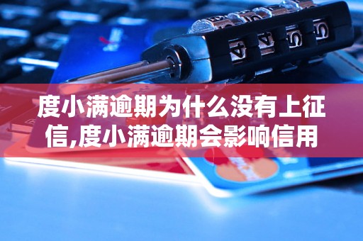 度小满逾期为什么没有上征信,度小满逾期会影响信用吗