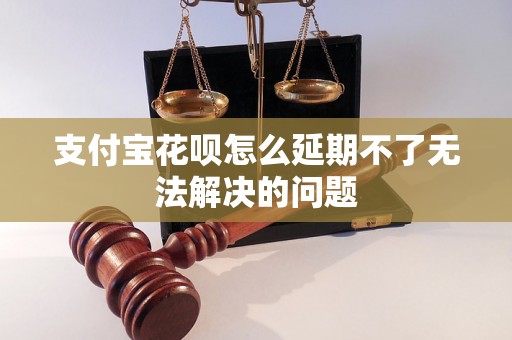 支付宝花呗怎么延期不了无法解决的问题